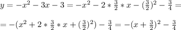 y = -x^2-3x-3 = -x^2-2* \frac{3}{2}*x- (\frac{3}{2})^2- \frac{3}{4} = \\ \\ = -(x^2 +2* \frac{3}{2}*x+ (\frac{3}{2})^2) - \frac{3}{4}= -(x+ \frac{3}{2} )^2 - \frac{3}{4}