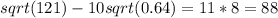 sqrt(121)-10sqrt(0.64)=11*8=88