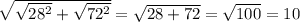 \sqrt{ \sqrt{ 28^{2} } + \sqrt{ 72^{2} } } = \sqrt{28+72} = \sqrt{100} = 10