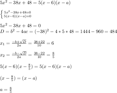 5x^2-38x+48=5(x-6)(x-a) \\ \\ \left \{ {{5x^2-38x+48=0} \atop {5(x-6)(x-a)=0}} \right. \\ \\ 5x^2-38x+48=0 \\ D=b^2-4ac=(-38)^2-4*5*48=1444-960=484 \\ \\ x_{1}=\frac{-b+\sqrt{D}}{2a}=\frac{38+22}{10}=6 \\ \\ x_{2}=\frac{-b-\sqrt{D}}{2a}=\frac{38-22}{10}=\frac{8}{5} \\ \\ 5(x-6)(x-\frac{8}{5})=5(x-6)(x-a) \\ \\ (x-\frac{8}{5})=(x-a) \\ \\ a=\frac{8}{5}