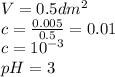 V=0.5 dm^{2} \\ c= \frac{0.005}{0.5} =0.01 \\ c=10^{-3} \\ pH=3