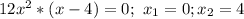 12x^2*(x-4)=0; \ x_1=0; x_2=4