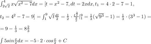 \int_{2\sqrt2}^4 x\sqrt{x^2-7}dx=[t=x^2-7,dt=2xdx,t_1=4\cdot 2-7=1,\\\\t_2=4^2-7=9]=\int _1^9\sqrt{t}\frac{dt}{2}=\frac{1}{2}\cdot \frac {t^{\frac{3}{2}}}{\frac{3}{2}}|_1^9=\frac{1}{3}(\sqrt{9^3}-1)=\frac{1}{3}\cdot (3^3-1)=\\\\=9-\frac{1}{3}=8\frac{2}{3}\\\\\int 5sin\frac{x}{2}dx=-5\cdot 2\cdot cos\frac{x}{2}+C