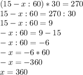 (15-x:60)*30=270 \\ 15-x:60=270:30 \\ 15-x:60=9 \\ -x:60=9-15 \\ -x:60=-6 \\ -x=-6*60 \\ -x=-360 \\ x=360