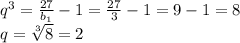 q^{3}= \frac{27}{b_1}-1= \frac{27}{3}-1=9-1=8 \\ q= \sqrt[3]{8}=2