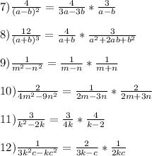 7)\frac{4}{(a-b)^2}=\frac{4}{3a-3b}*\frac{3}{a-b} \\ \\ 8)\frac{12}{(a+b)^3}=\frac{4}{a+b}*\frac{3}{a^2+2ab+b^2} \\ \\ 9)\frac{1}{m^2-n^2}=\frac{1}{m-n}*\frac{1}{m+n} \\ \\ 10)\frac{2}{4m^2-9n^2}=\frac{1}{2m-3n}*\frac{2}{2m+3n} \\ \\ 11)\frac{3}{k^2-2k}=\frac{3}{4k}*\frac{4}{k-2} \\ \\ 12)\frac{1}{3k^2c-kc^2}=\frac{2}{3k-c}*\frac{1}{2kc}