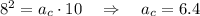 8^2=a_c\cdot 10~~~\Rightarrow ~~~ a_c=6.4\\