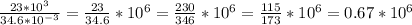 \frac{23*10^3}{34.6* 10^{-3} } = \frac{23}{34.6} *10^6= \frac{230}{346} *10^6= \frac{115}{173} *10^6 = 0.67*10^6