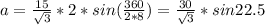 a=\frac{15}{\sqrt{3}}*2*sin(\frac{360}{2*8})=\frac{30}{\sqrt{3}}*sin22.5