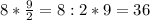 8* \frac{9}{2}=8:2*9=36