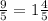  \frac{9}{5}= 1\frac{4}{5}