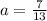 a=\frac{7}{13}