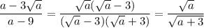 \displaystyle \frac{a-3 \sqrt{a}}{a-9}= \frac{ \sqrt{a}( \sqrt{a}-3)}{( \sqrt{a}-3)( \sqrt{a}+3)}= \frac{ \sqrt{a}}{ \sqrt{a+3}} 