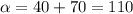 \alpha=40+70=110