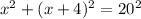 x^{2}+(x+4)^{2}=20^{2}