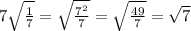 7\sqrt{\frac{1}{7} }=\sqrt{\frac{7^{2}}{7} }=\sqrt{\frac{49}{7} }=\sqrt{7}