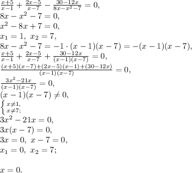 \frac{x+5}{x-1}+\frac{2x-5}{x-7}-\frac{30-12x}{8x-x^2-7}=0, \\ 8x-x^2-7=0, \\ x^2-8x+7=0, \\ x_1=1, \ x_2=7, \\ 8x-x^2-7=-1\cdot(x-1)(x-7)=-(x-1)(x-7), \\ \frac{x+5}{x-1}+\frac{2x-5}{x-7}+\frac{30-12x}{(x-1)(x-7)}=0, \\ \frac{(x+5)(x-7)+(2x-5)(x-1)+(30-12x)}{(x-1)(x-7)}=0, \\ \frac{3x^2-21x}{(x-1)(x-7)}=0, \\ (x-1)(x-7)\neq0, \\ \left \{ {{x\neq1,} \atop {x\neq7;}} \right. \\ 3x^2-21x=0, \\ 3x(x-7)=0, \\ 3x=0, \ x-7=0, \\ x_1=0, \ x_2=7; \\ \\ x=0.