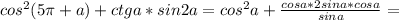 cos^{2}(5\pi+a)+ctga*sin2a=cos^{2}a+\frac{cosa*2sina*cosa}{sina}=