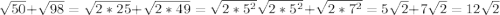 \sqrt{50}+\sqrt{98}=\sqrt{2*25}+\sqrt{2*49}=\sqrt{2*5^{2}}\sqrt{2*5^{2}}+\sqrt{2*7^{2}}=5\sqrt{2}+7\sqrt{2}=12\sqrt{2}