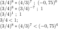 (3/4)^8*(4/3)^7 \ ; \ (-0,75)^0\\(3/4)^8*(3/4)^{-7} \ ; \ 1\\(3/4)^1 \ ; \ 1\\ 3/4<1;\\(3/4)^8*(4/3)^7<(-0,75)^0