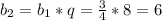 b_{2}=b_{1}*q=\frac{3}{4}*8=6 