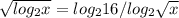 \sqrt{log_2x}=log_216/log_2\sqrt{x}