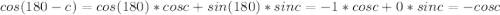 cos(180-c)=cos(180)*cosc+sin(180)*sinc=-1*cosc+0*sinc=-cosc