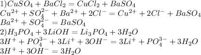 1)CuSO_4+BaCl_ 2=CuCl_2+BaSO_4\\Cu^{2+}+SO_4^{2-}+Ba^{2+}+2Cl^-=Cu^{2+}+2Cl^-+BaSO_4\\Ba^{2+}+SO_4^{2-}=BaSO_4\\2)H_3PO_4+3LiOH=Li_3PO_4+3H_2O\\3H^++PO_4^{3-}+3Li^++3OH^-=3Li^++PO_4^{3-}+3H_2O\\3H^++3OH^-=3H_2O
