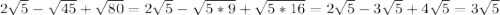 2\sqrt{5} - \sqrt{45} + \sqrt{80}=2\sqrt{5} - \sqrt{5*9} + \sqrt{5*16}=2\sqrt{5} - 3\sqrt{5} + 4\sqrt{5}=3\sqrt{5}