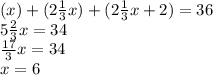 (x) + (2\frac{1}{3}x) + (2\frac{1}{3}x+2)=36\\5\frac{2}{3}x=34\\\frac{17}{3}x=34\\x=6