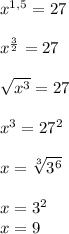 x^{1,5}=27\\\\x^{ \frac{3}{2} }=27\\\\ \sqrt{x^3} =27\\\\x^3=27^2\\\\x= \sqrt[3]{3^6}\\ \\x=3^2\\x=9