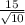 \frac{15}{\sqrt{10}}