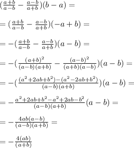 (\frac{a+b}{a-b}-\frac{a-b}{a+b})(b-a)= \\ \\=(\frac{a+b}{a-b}-\frac{a-b}{a+b})(-a+b)= \\ \\=-(\frac{a+b}{a-b}-\frac{a-b}{a+b})(a-b)= \\ \\=-(\frac{(a+b)^{2}}{(a-b)(a+b)}-\frac{(a-b)^{2}}{(a+b)(a-b)})(a-b)= \\ \\=-(\frac{(a^{2}+2ab+b^{2})-(a^{2}-2ab+b^{2})}{(a-b)(a+b)})(a-b)= \\ \\=-\frac{a^{2}+2ab+b^{2}-a^{2}+2ab-b^{2}}{(a-b)(a+b)}(a-b)= \\ \\=-\frac{4ab(a-b)}{(a-b)(a+b)}= \\ \\=-\frac{4(ab)}{(a+b)}