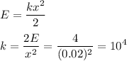 \displaystyle&#10;E = \frac{kx^2}{2}\\\\&#10;k = \frac{2E}{x^2} = \frac{4}{(0.02)^2} = 10^4