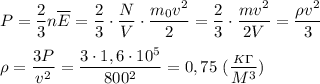 P=\dfrac{2}{3}n\overline E=\dfrac{2}{3}\cdot\dfrac{N}{V}\cdot\dfrac{m_0v^2}{2}=\dfrac{2}{3}\cdot\dfrac{m v^2}{2V}=\dfrac{\rho v^2}{3}\\\\\rho=\dfrac{3P}{v^2} =\dfrac{3\cdot 1,6\cdot 10^5}{800^2}=0,75\ (\dfrac{_K_\Gamma}{M^3})