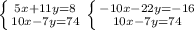 \left \{ {{5x+11y=8} \atop {10x-7y=74}} \right. &#10; \left \{ {{-10x-22y=-16} \atop {10x-7y=74}} \right.