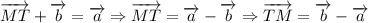 \overrightarrow{MT}+\overrightarrow{b}=\overrightarrow{a}\Rightarrow\overrightarrow{MT}=\overrightarrow{a}-\overrightarrow{b}\Rightarrow\overrightarrow{TM}=\overrightarrow{b}-\overrightarrow{a}