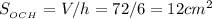 S_{_{OCH}} = V / h = 72 / 6 = 12 cm^2