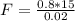 F = \frac{0.8 * 15}{0.02}