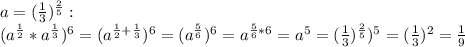 a=(\frac{1}{3})^{\frac{2}{5}}:\\ (a^{\frac{1}{2}}*a^{\frac{1}{3}})^6=(a^{\frac{1}{2}+\frac{1}{3}})^6=(a^{\frac{5}{6}})^6=a^{\frac{5}{6}*6}=a^5=(\frac{1}{3})^{\frac{2}{5}})^5=(\frac{1}{3})^2=\frac{1}{9} 