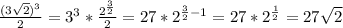  \frac{(3 \sqrt{2})^3 }{2} =3^3* \frac{ 2^{ \frac{3}{2} } }{2} =27* 2^{ \frac{3}{2}-1 } =27* 2^{ \frac{1}{2} } =27 \sqrt{2} 