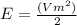 E=\frac{(Vm^{2})}{2}