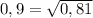 0,9=\sqrt{0,81}