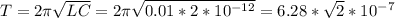 T=2\pi\sqrt{LC}=2\pi\sqrt{0.01*2*10^{-12}}=6.28*\sqrt{2}*10^{-7}