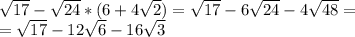 \sqrt{17} - \sqrt{24}*(6 + 4\sqrt{2}) = \sqrt{17} - 6\sqrt{24} - 4\sqrt{48} =\\ =\sqrt{17} - 12\sqrt{6} - 16\sqrt{3}