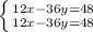 \left \{ {{12x-36y=48} \atop {12x-36y=48}} \right.