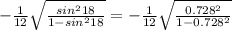 -\frac{1}{12} \sqrt{\frac{sin^{2} 18}{1-sin^{2}18 } }=-\frac{1}{12} \sqrt{\frac{0.728^{2} }{1-0.728^{2}} }