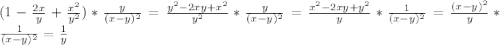 (1- \frac{2x}{y} + \frac{ x^{2} }{y ^{2} } )* \frac{y}{(x-y) ^{2} }= \frac{ y^{2} -2xy+ x^{2} }{y ^{2} } * \frac{y}{(x-y)^{2} } = \frac{x ^{2}-2xy+y ^{2} }{y}* \frac{1}{(x-y) ^{2} }= \frac{(x-y)^{2} }{y}* \frac{1}{(x-y) ^{2} } = \frac{1}{y}