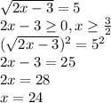 \sqrt{2x-3}=5 \\ 2x-3 \geq 0,x \geq \frac{3}{2} \\ (\sqrt{2x-3})^2=5^2 \\ 2x-3=25 \\ 2x=28 \\ x=24