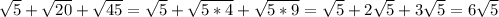 \sqrt{5} + \sqrt{20} + \sqrt{45}= \sqrt{5} + \sqrt{5*4} + \sqrt{5*9}= \sqrt{5}+2 \sqrt{5}+3 \sqrt{5}=6 \sqrt{5}